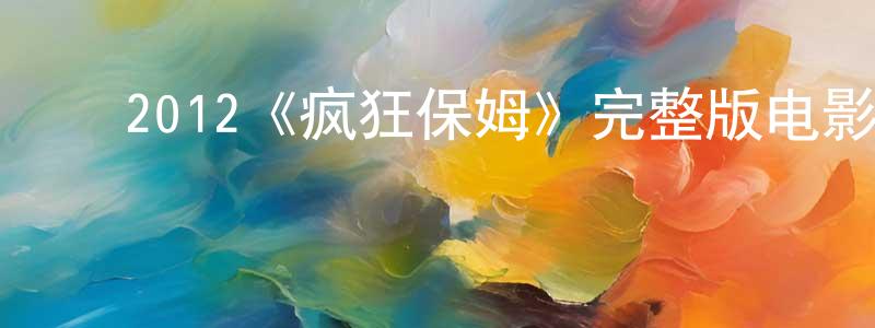﻿蔡清兰发布﻿2012《疯狂保姆》完整版电影/在线观看/百度云-美剧天堂